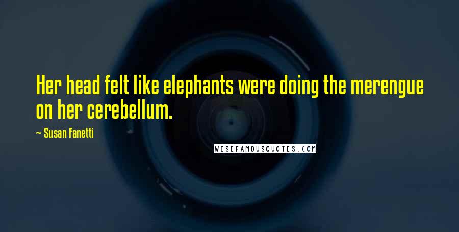 Susan Fanetti Quotes: Her head felt like elephants were doing the merengue on her cerebellum.