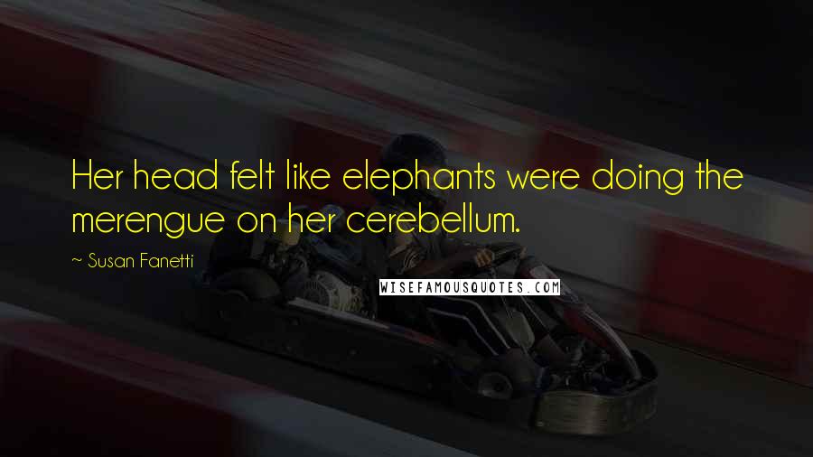 Susan Fanetti Quotes: Her head felt like elephants were doing the merengue on her cerebellum.