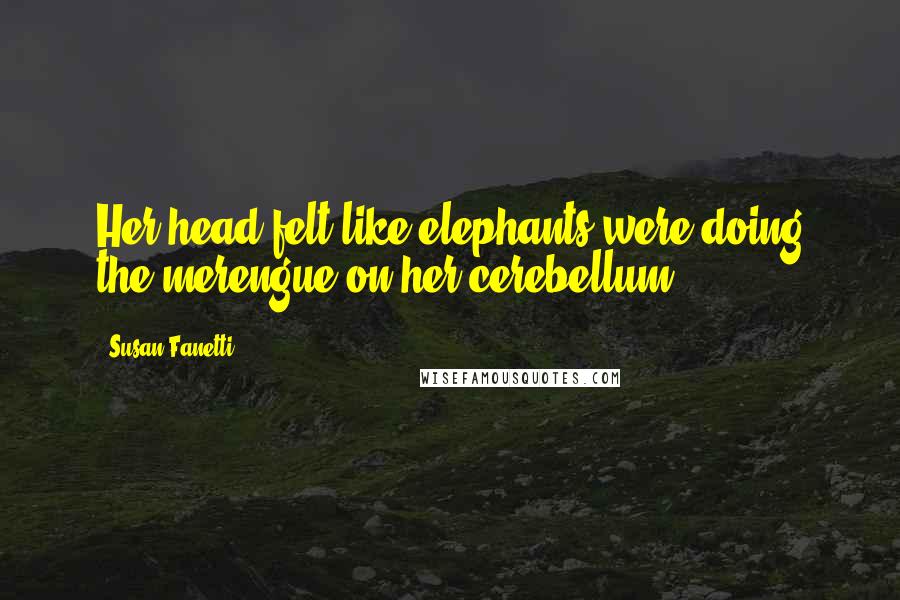 Susan Fanetti Quotes: Her head felt like elephants were doing the merengue on her cerebellum.