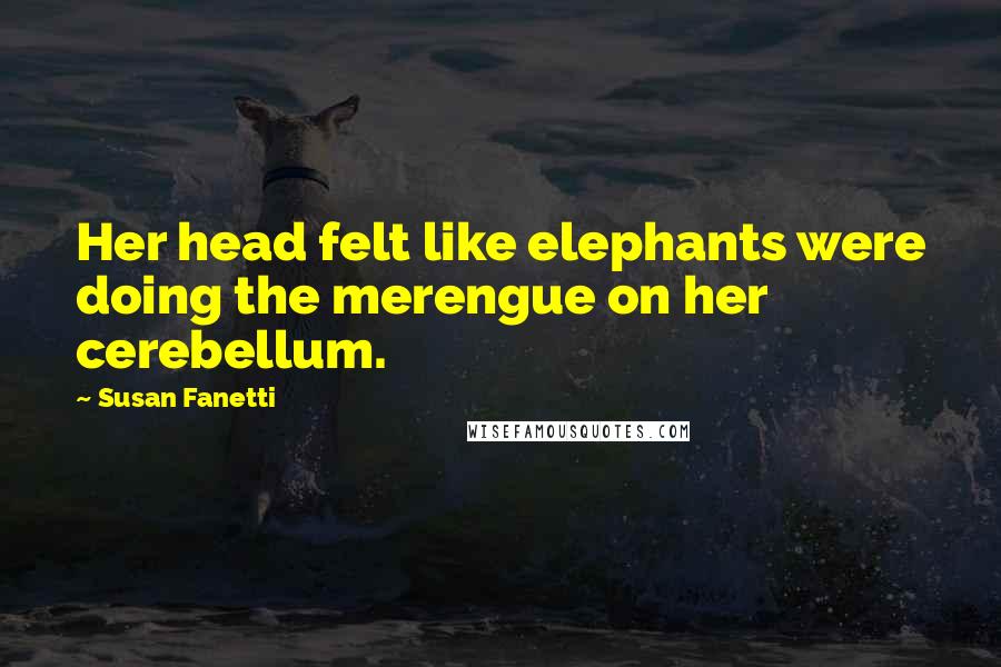 Susan Fanetti Quotes: Her head felt like elephants were doing the merengue on her cerebellum.