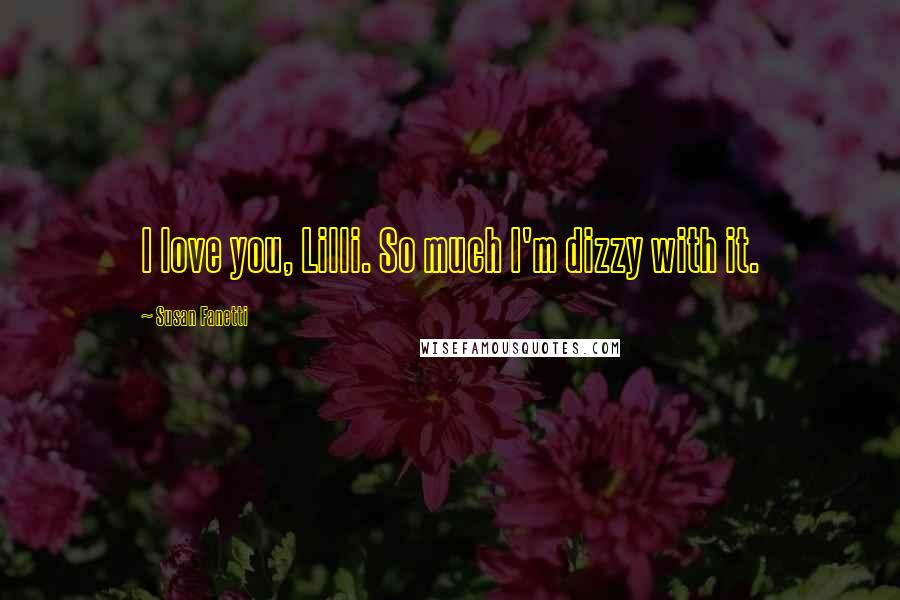 Susan Fanetti Quotes: I love you, Lilli. So much I'm dizzy with it.