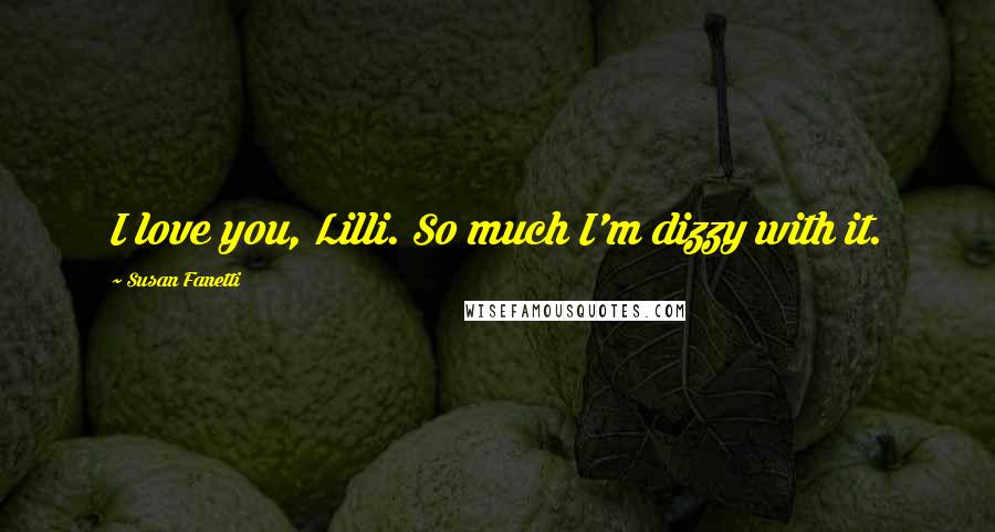 Susan Fanetti Quotes: I love you, Lilli. So much I'm dizzy with it.