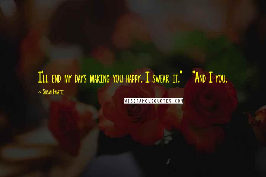 Susan Fanetti Quotes: I'll end my days making you happy. I swear it."   "And I you.