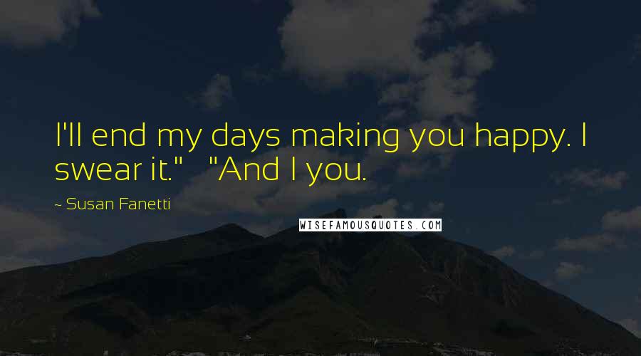 Susan Fanetti Quotes: I'll end my days making you happy. I swear it."   "And I you.