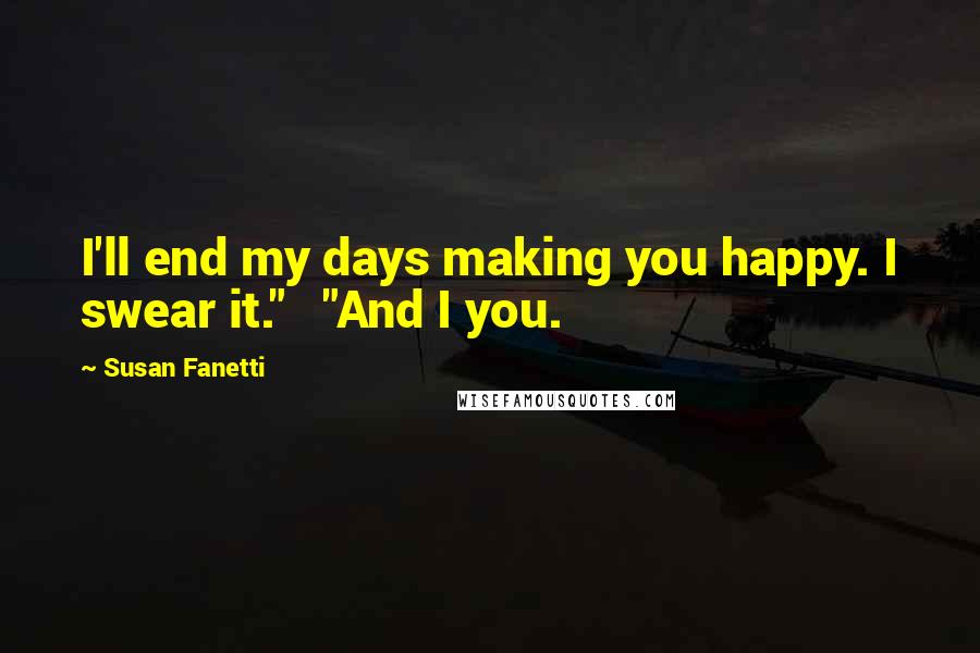 Susan Fanetti Quotes: I'll end my days making you happy. I swear it."   "And I you.