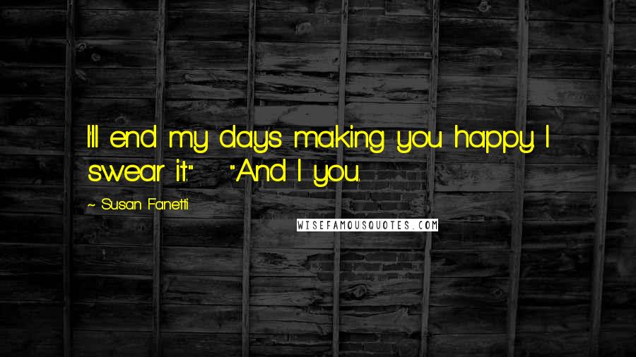 Susan Fanetti Quotes: I'll end my days making you happy. I swear it."   "And I you.