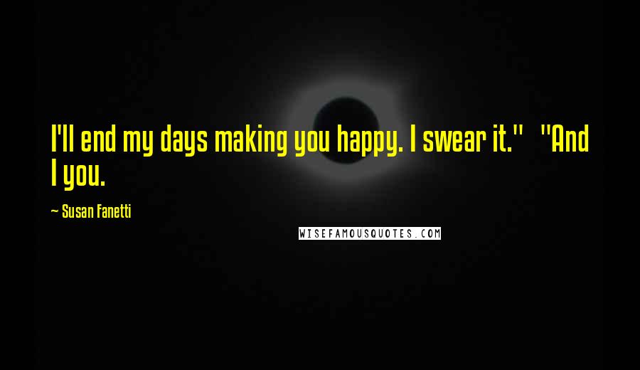 Susan Fanetti Quotes: I'll end my days making you happy. I swear it."   "And I you.