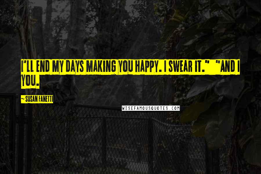 Susan Fanetti Quotes: I'll end my days making you happy. I swear it."   "And I you.