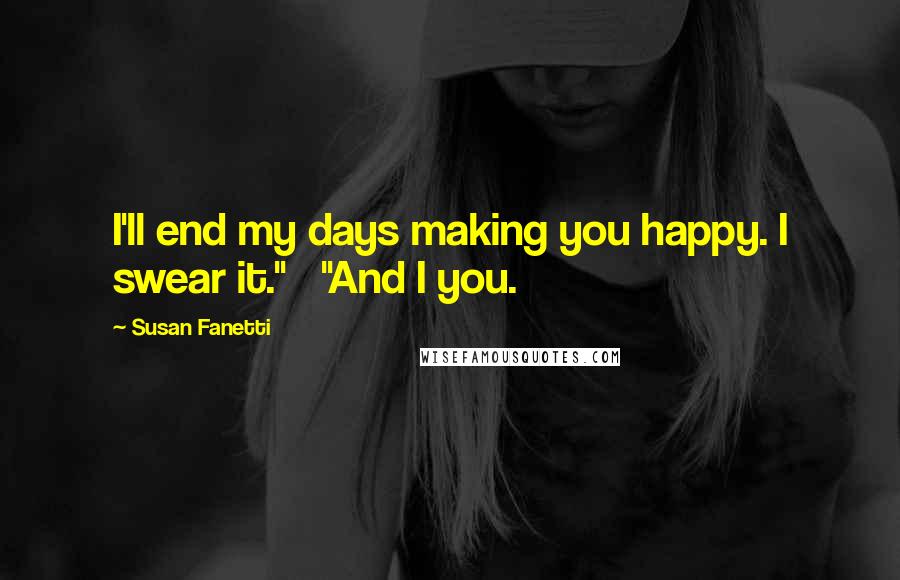 Susan Fanetti Quotes: I'll end my days making you happy. I swear it."   "And I you.