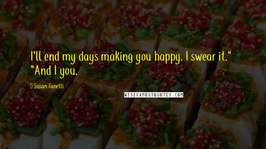 Susan Fanetti Quotes: I'll end my days making you happy. I swear it."   "And I you.