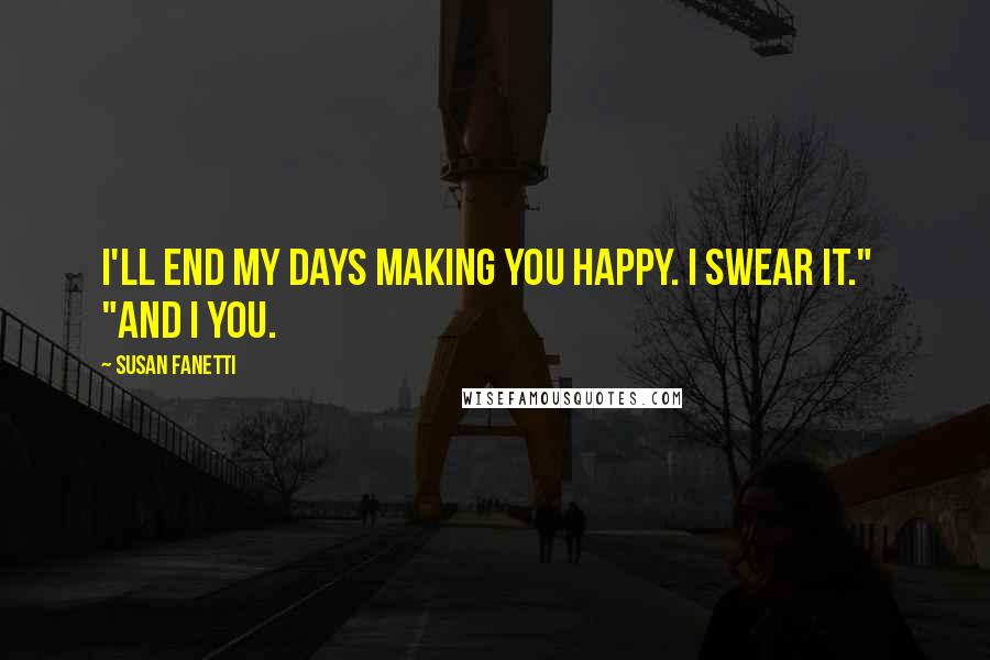 Susan Fanetti Quotes: I'll end my days making you happy. I swear it."   "And I you.