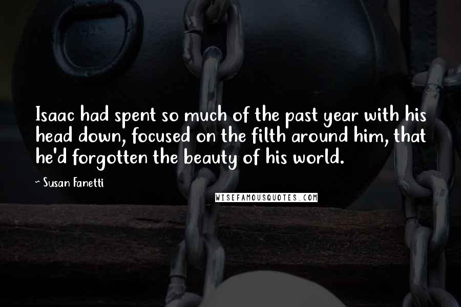 Susan Fanetti Quotes: Isaac had spent so much of the past year with his head down, focused on the filth around him, that he'd forgotten the beauty of his world.