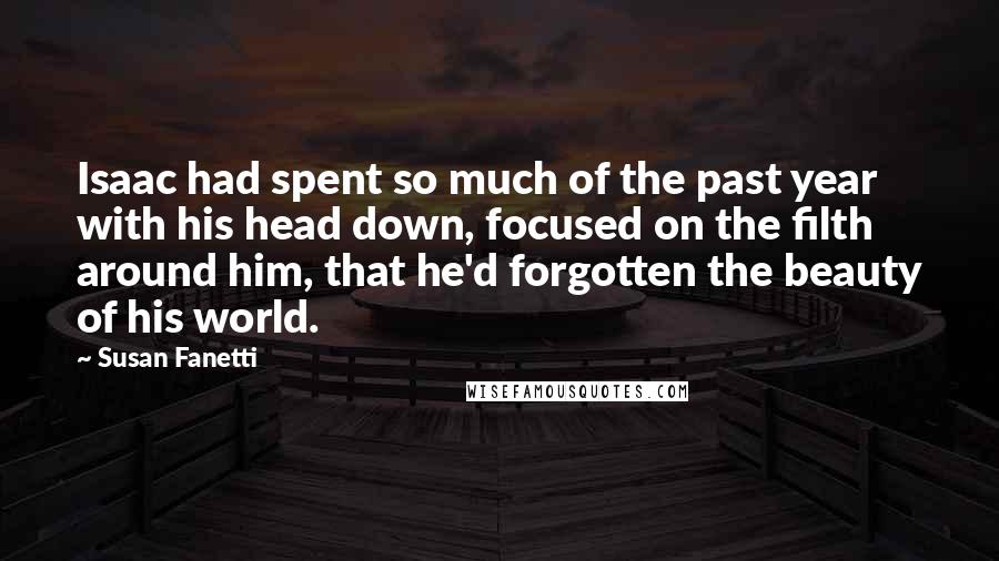 Susan Fanetti Quotes: Isaac had spent so much of the past year with his head down, focused on the filth around him, that he'd forgotten the beauty of his world.