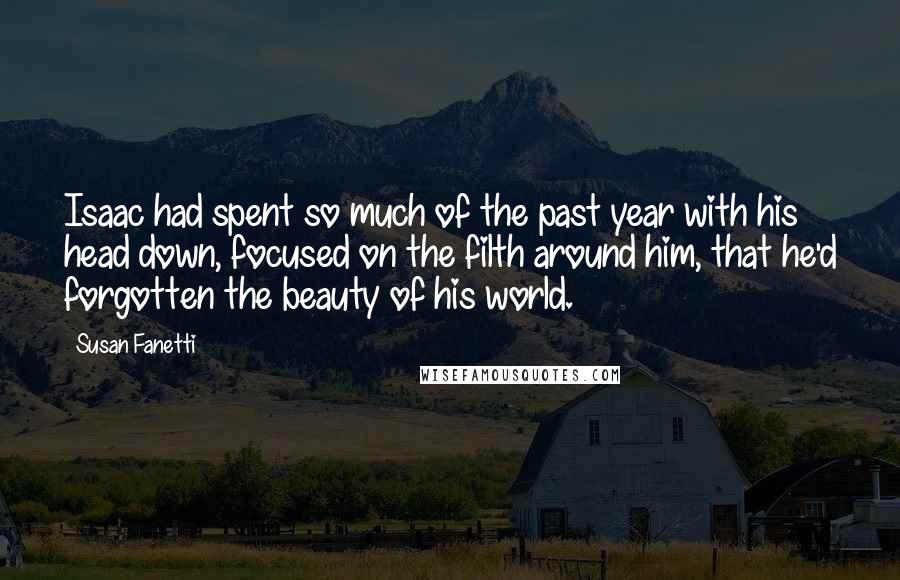 Susan Fanetti Quotes: Isaac had spent so much of the past year with his head down, focused on the filth around him, that he'd forgotten the beauty of his world.