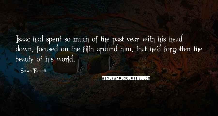 Susan Fanetti Quotes: Isaac had spent so much of the past year with his head down, focused on the filth around him, that he'd forgotten the beauty of his world.