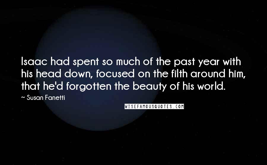 Susan Fanetti Quotes: Isaac had spent so much of the past year with his head down, focused on the filth around him, that he'd forgotten the beauty of his world.