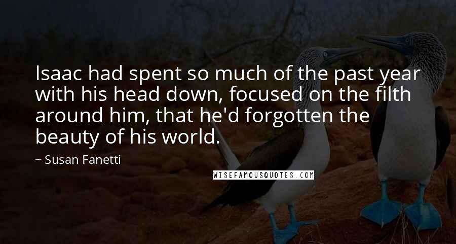 Susan Fanetti Quotes: Isaac had spent so much of the past year with his head down, focused on the filth around him, that he'd forgotten the beauty of his world.