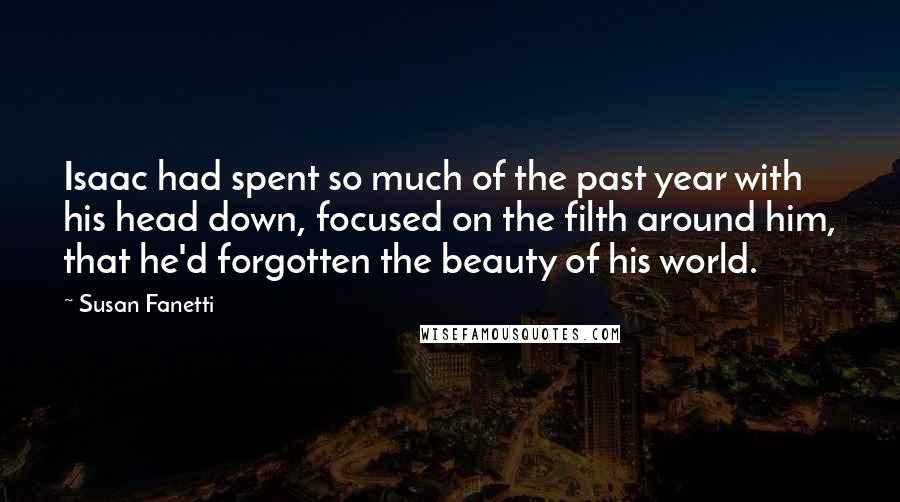 Susan Fanetti Quotes: Isaac had spent so much of the past year with his head down, focused on the filth around him, that he'd forgotten the beauty of his world.