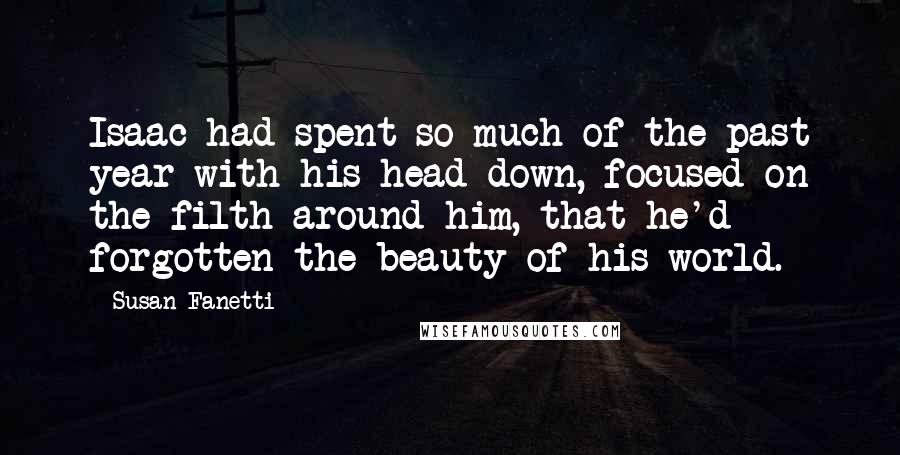 Susan Fanetti Quotes: Isaac had spent so much of the past year with his head down, focused on the filth around him, that he'd forgotten the beauty of his world.