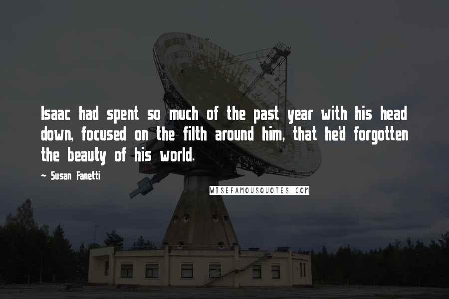 Susan Fanetti Quotes: Isaac had spent so much of the past year with his head down, focused on the filth around him, that he'd forgotten the beauty of his world.