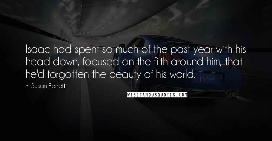 Susan Fanetti Quotes: Isaac had spent so much of the past year with his head down, focused on the filth around him, that he'd forgotten the beauty of his world.