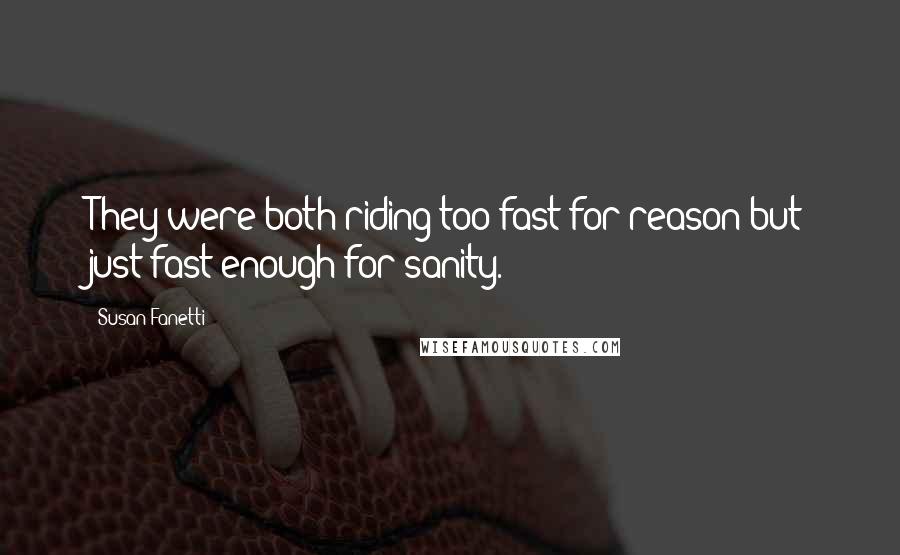 Susan Fanetti Quotes: They were both riding too fast for reason but just fast enough for sanity.
