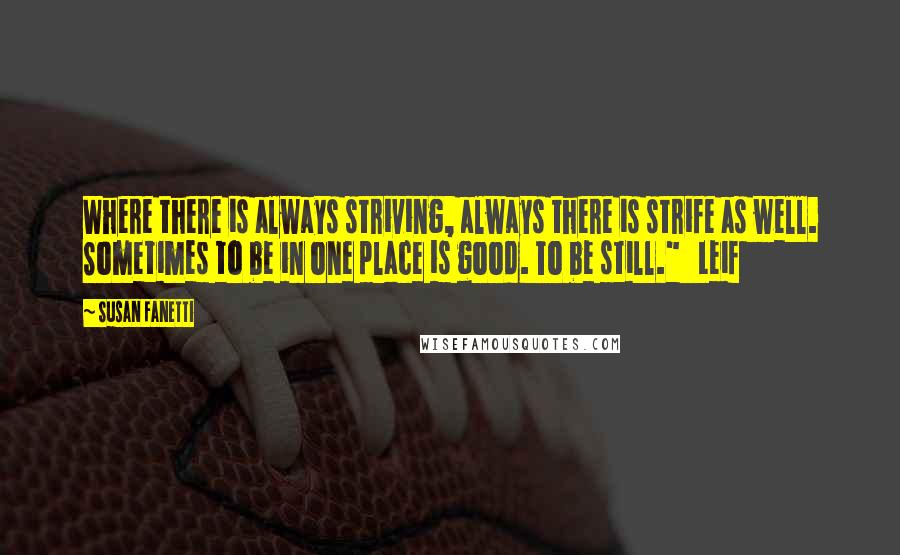 Susan Fanetti Quotes: Where there is always striving, always there is strife as well. Sometimes to be in one place is good. To be still."   Leif