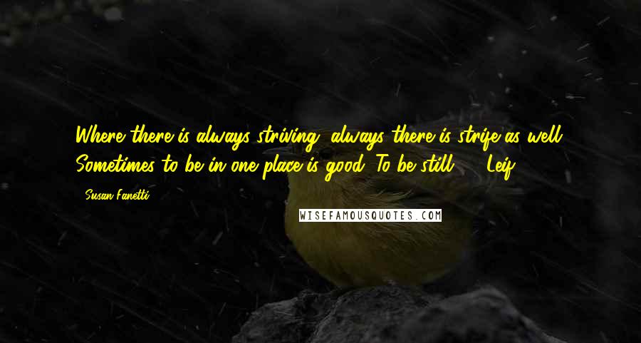 Susan Fanetti Quotes: Where there is always striving, always there is strife as well. Sometimes to be in one place is good. To be still."   Leif