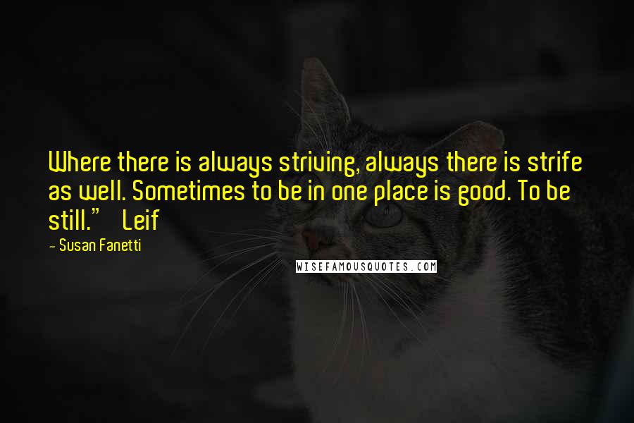 Susan Fanetti Quotes: Where there is always striving, always there is strife as well. Sometimes to be in one place is good. To be still."   Leif