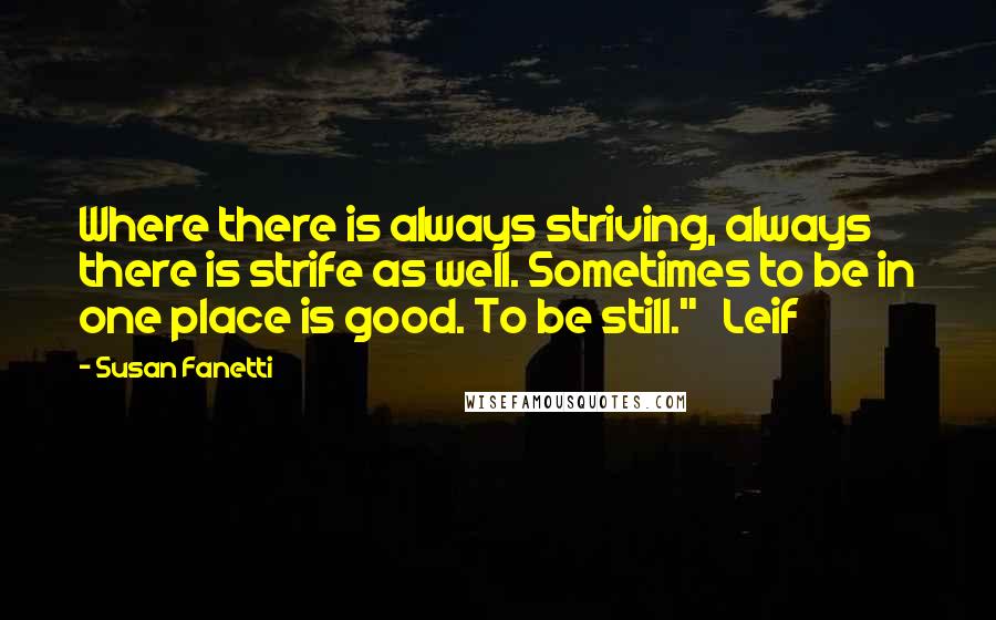 Susan Fanetti Quotes: Where there is always striving, always there is strife as well. Sometimes to be in one place is good. To be still."   Leif