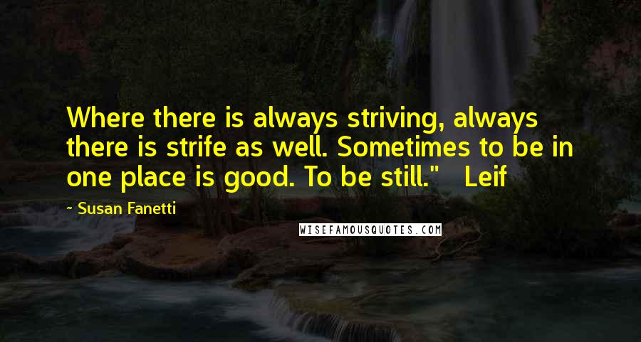 Susan Fanetti Quotes: Where there is always striving, always there is strife as well. Sometimes to be in one place is good. To be still."   Leif