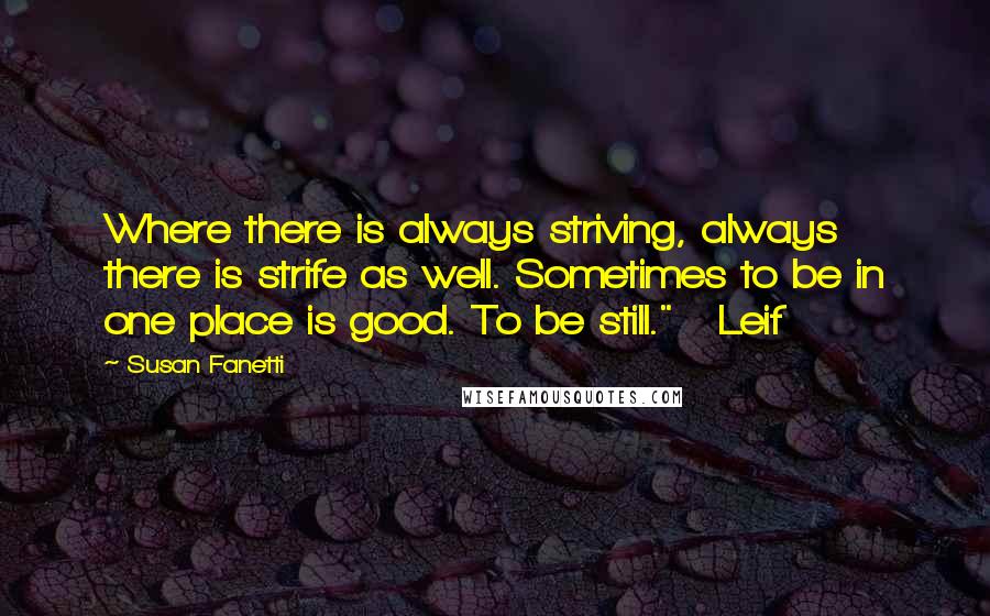 Susan Fanetti Quotes: Where there is always striving, always there is strife as well. Sometimes to be in one place is good. To be still."   Leif