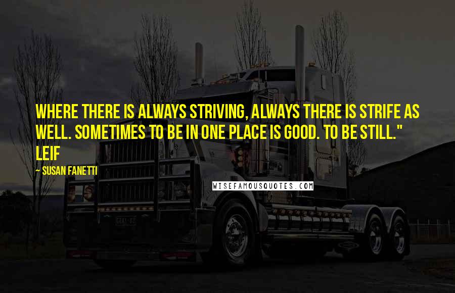 Susan Fanetti Quotes: Where there is always striving, always there is strife as well. Sometimes to be in one place is good. To be still."   Leif