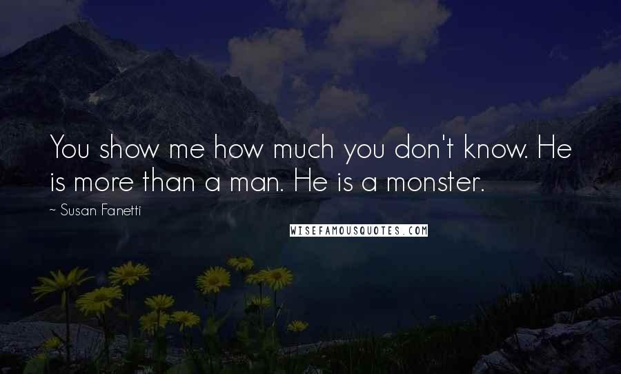 Susan Fanetti Quotes: You show me how much you don't know. He is more than a man. He is a monster.