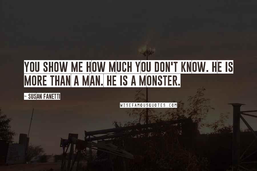 Susan Fanetti Quotes: You show me how much you don't know. He is more than a man. He is a monster.