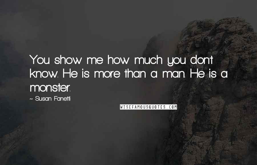 Susan Fanetti Quotes: You show me how much you don't know. He is more than a man. He is a monster.