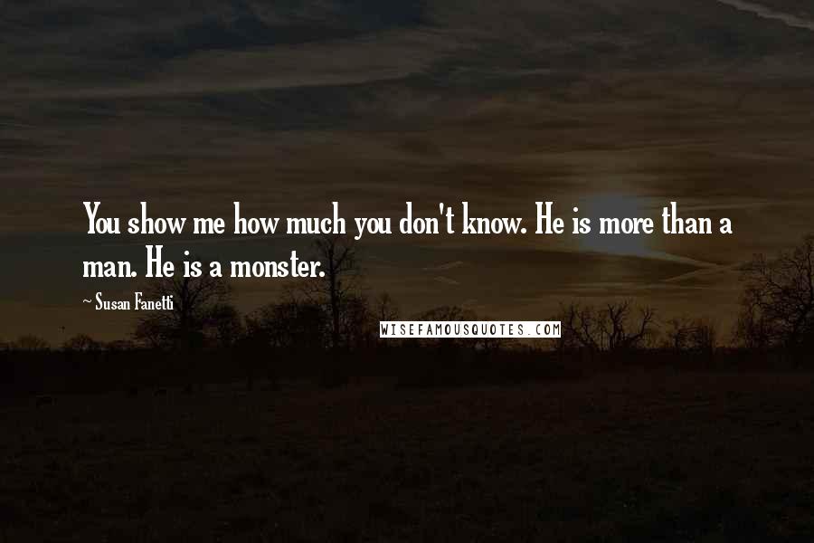 Susan Fanetti Quotes: You show me how much you don't know. He is more than a man. He is a monster.