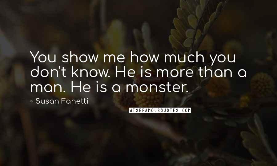 Susan Fanetti Quotes: You show me how much you don't know. He is more than a man. He is a monster.