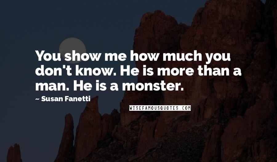 Susan Fanetti Quotes: You show me how much you don't know. He is more than a man. He is a monster.