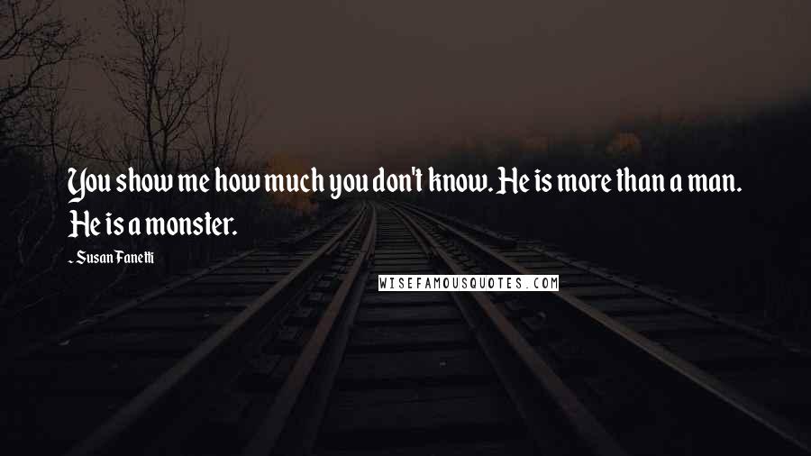 Susan Fanetti Quotes: You show me how much you don't know. He is more than a man. He is a monster.