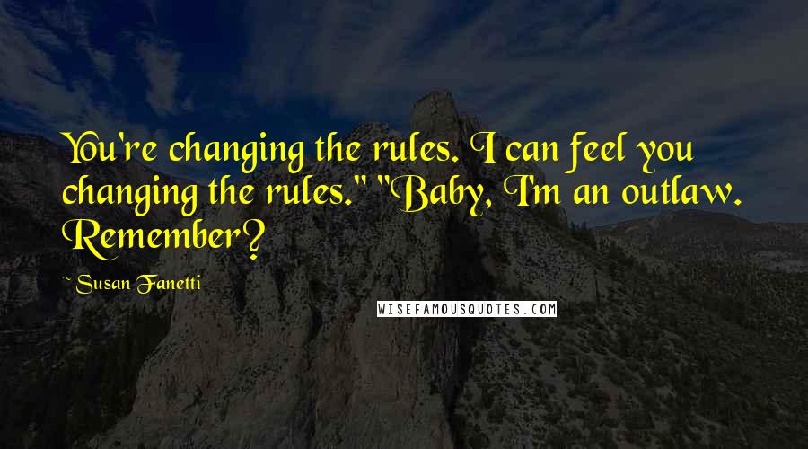 Susan Fanetti Quotes: You're changing the rules. I can feel you changing the rules." "Baby, I'm an outlaw. Remember?