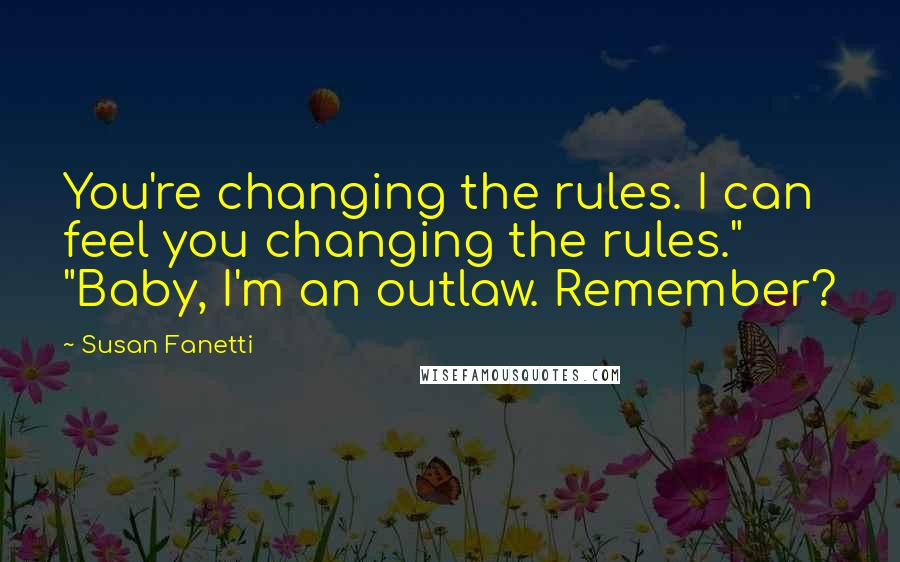 Susan Fanetti Quotes: You're changing the rules. I can feel you changing the rules." "Baby, I'm an outlaw. Remember?