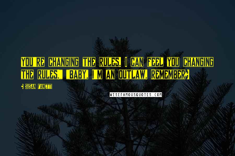 Susan Fanetti Quotes: You're changing the rules. I can feel you changing the rules." "Baby, I'm an outlaw. Remember?