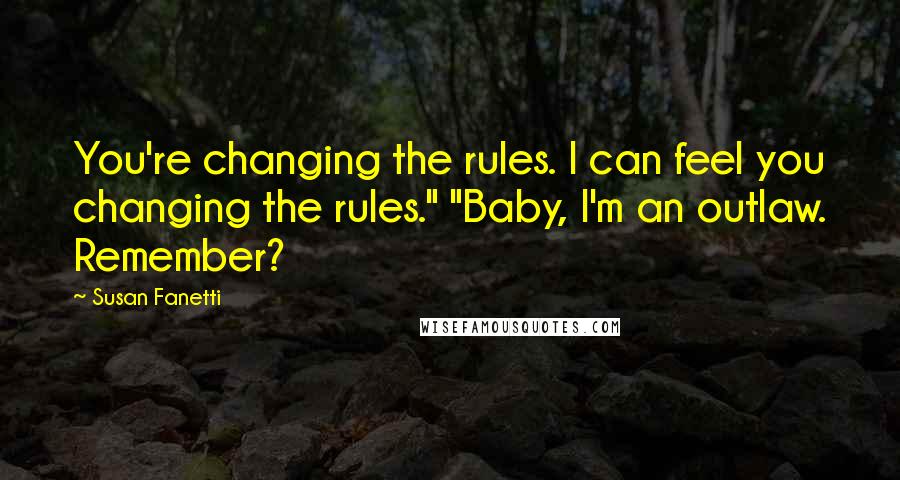 Susan Fanetti Quotes: You're changing the rules. I can feel you changing the rules." "Baby, I'm an outlaw. Remember?