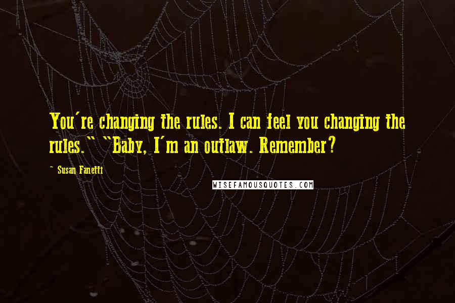 Susan Fanetti Quotes: You're changing the rules. I can feel you changing the rules." "Baby, I'm an outlaw. Remember?