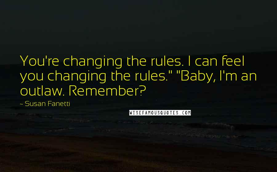 Susan Fanetti Quotes: You're changing the rules. I can feel you changing the rules." "Baby, I'm an outlaw. Remember?