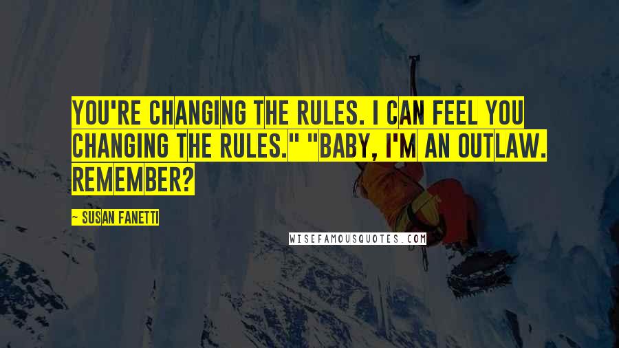 Susan Fanetti Quotes: You're changing the rules. I can feel you changing the rules." "Baby, I'm an outlaw. Remember?