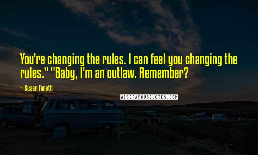 Susan Fanetti Quotes: You're changing the rules. I can feel you changing the rules." "Baby, I'm an outlaw. Remember?