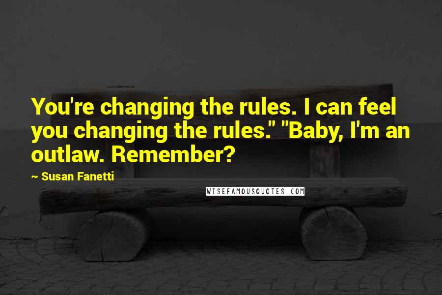 Susan Fanetti Quotes: You're changing the rules. I can feel you changing the rules." "Baby, I'm an outlaw. Remember?