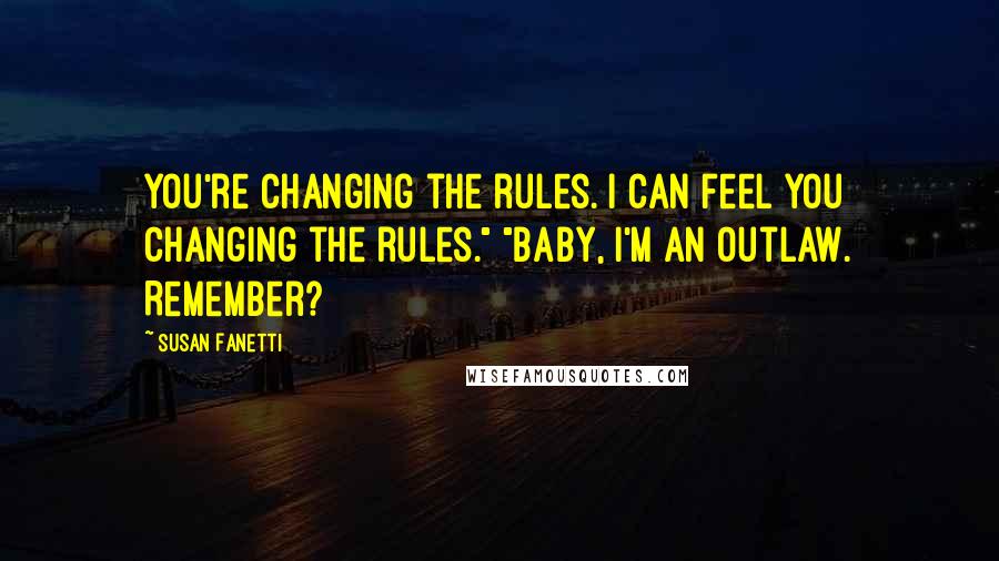 Susan Fanetti Quotes: You're changing the rules. I can feel you changing the rules." "Baby, I'm an outlaw. Remember?